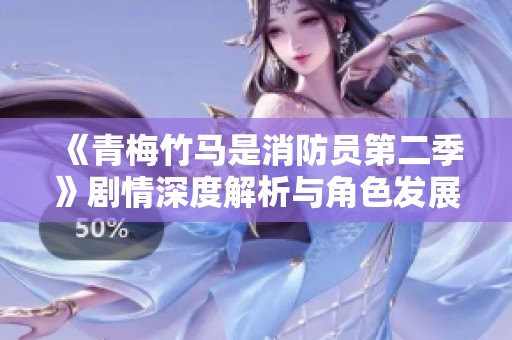 《青梅竹马是消防员第二季》剧情深度解析与角色发展探讨