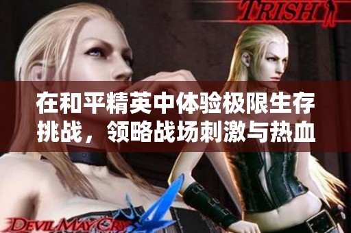 在和平精英中体验极限生存挑战，领略战场刺激与热血魅力