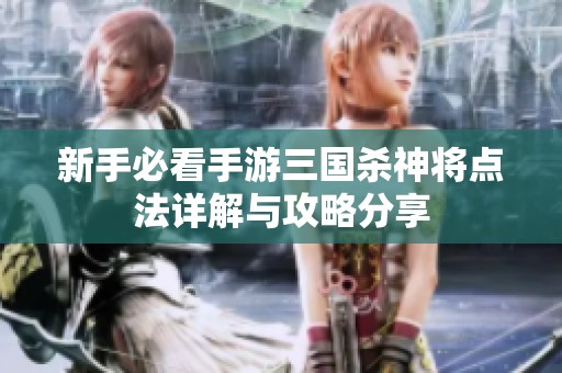 新手必看手游三国杀神将点法详解与攻略分享