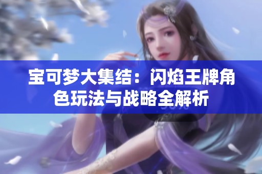宝可梦大集结：闪焰王牌角色玩法与战略全解析