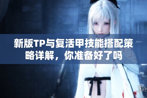 新版TP与复活甲技能搭配策略详解，你准备好了吗