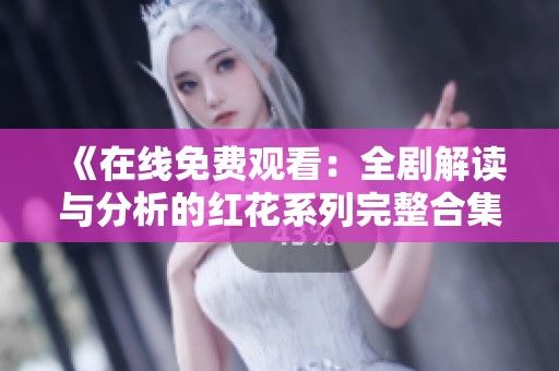 《在线免费观看：全剧解读与分析的红花系列完整合集》