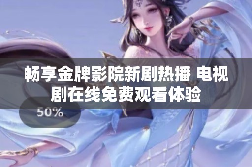 畅享金牌影院新剧热播 电视剧在线免费观看体验
