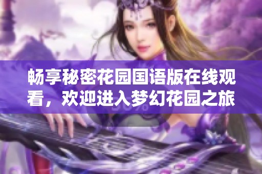 畅享秘密花园国语版在线观看，欢迎进入梦幻花园之旅