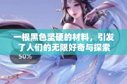 一根黑色坚硬的材料，引发了人们的无限好奇与探索