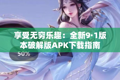 享受无穷乐趣：全新9·1版本破解版APK下载指南