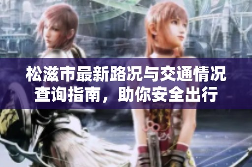 松滋市最新路况与交通情况查询指南，助你安全出行