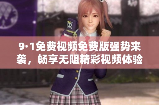 9·1免费视频免费版强势来袭，畅享无阻精彩视频体验