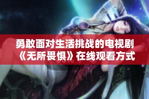 勇敢面对生活挑战的电视剧《无所畏惧》在线观看方式介绍