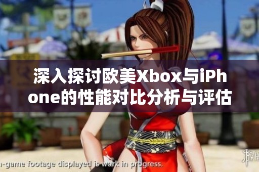 深入探讨欧美Xbox与iPhone的性能对比分析与评估
