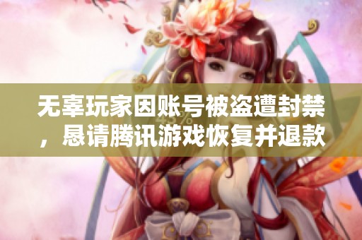 无辜玩家因账号被盗遭封禁，恳请腾讯游戏恢复并退款