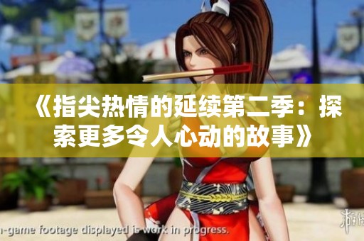 《指尖热情的延续第二季：探索更多令人心动的故事》