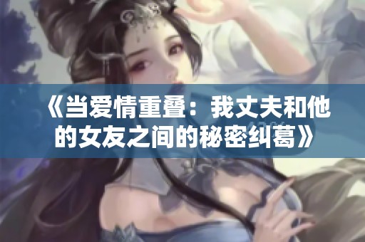《当爱情重叠：我丈夫和他的女友之间的秘密纠葛》
