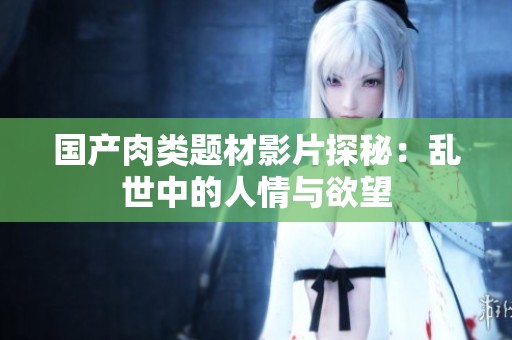 国产肉类题材影片探秘：乱世中的人情与欲望