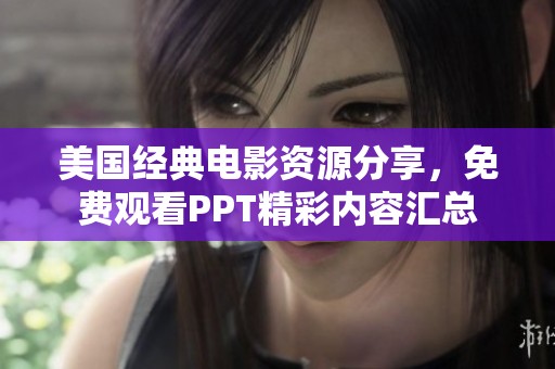 美国经典电影资源分享，免费观看PPT精彩内容汇总