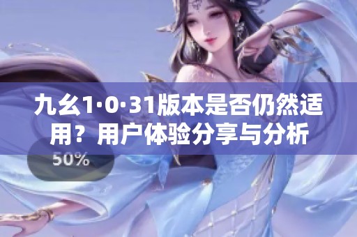 九幺1·0·31版本是否仍然适用？用户体验分享与分析