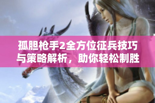 孤胆枪手2全方位征兵技巧与策略解析，助你轻松制胜