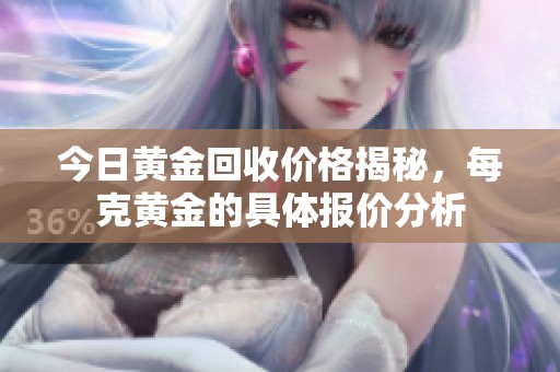 今日黄金回收价格揭秘，每克黄金的具体报价分析
