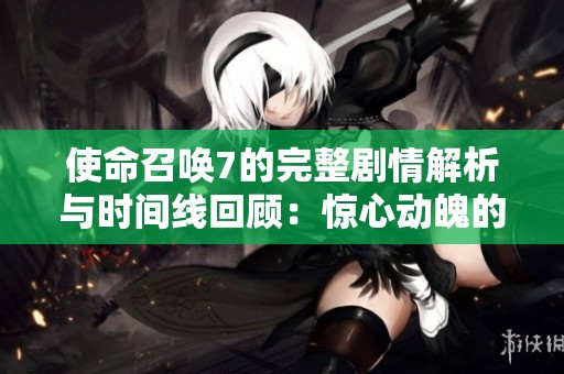 使命召唤7的完整剧情解析与时间线回顾：惊心动魄的战争历程揭秘