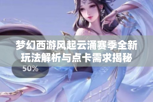 梦幻西游风起云涌赛季全新玩法解析与点卡需求揭秘