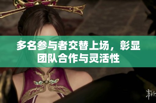 多名参与者交替上场，彰显团队合作与灵活性