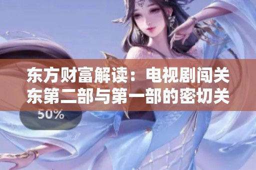 东方财富解读：电视剧闯关东第二部与第一部的密切关联分析
