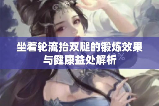 坐着轮流抬双腿的锻炼效果与健康益处解析