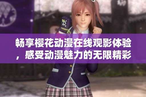 畅享樱花动漫在线观影体验，感受动漫魅力的无限精彩