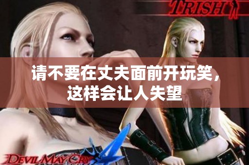请不要在丈夫面前开玩笑，这样会让人失望