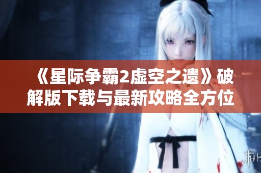 《星际争霸2虚空之遗》破解版下载与最新攻略全方位分析分享