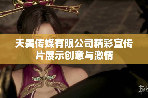天美传媒有限公司精彩宣传片展示创意与激情