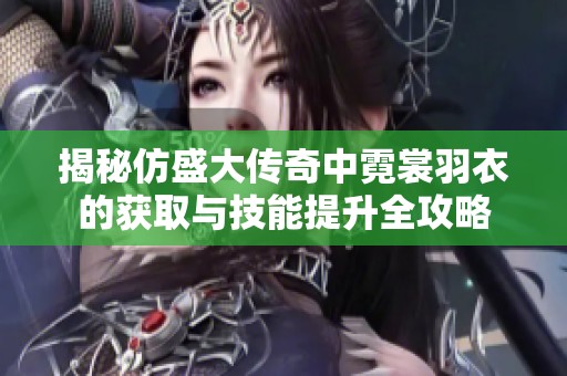 揭秘仿盛大传奇中霓裳羽衣的获取与技能提升全攻略