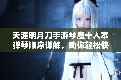 天涯明月刀手游琴魔十人本弹琴顺序详解，助你轻松快速通关