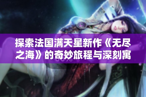 探索法国满天星新作《无尽之海》的奇妙旅程与深刻寓意