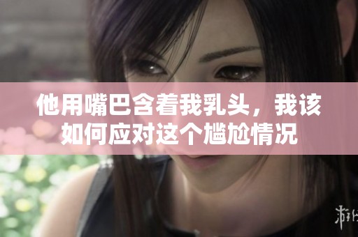 他用嘴巴含着我乳头，我该如何应对这个尴尬情况