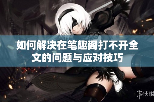 如何解决在笔趣阁打不开全文的问题与应对技巧