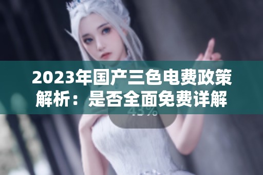 2023年国产三色电费政策解析：是否全面免费详解