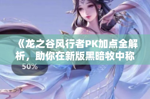 《龙之谷风行者PK加点全解析，助你在新版黑暗牧中称霸》