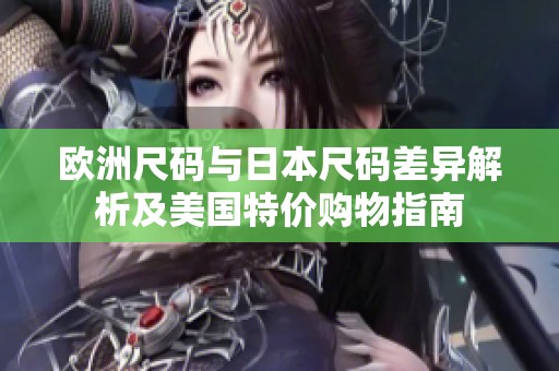 欧洲尺码与日本尺码差异解析及美国特价购物指南