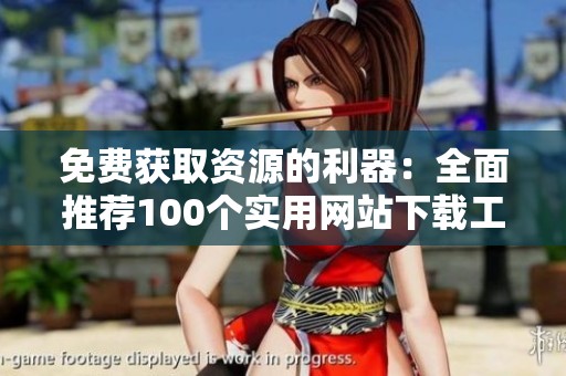 免费获取资源的利器：全面推荐100个实用网站下载工具