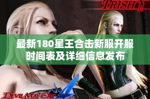 最新180星王合击新服开服时间表及详细信息发布