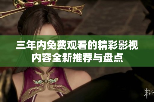 三年内免费观看的精彩影视内容全新推荐与盘点