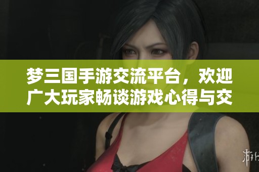 梦三国手游交流平台，欢迎广大玩家畅谈游戏心得与交易信息！