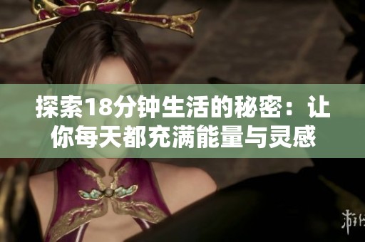 探索18分钟生活的秘密：让你每天都充满能量与灵感