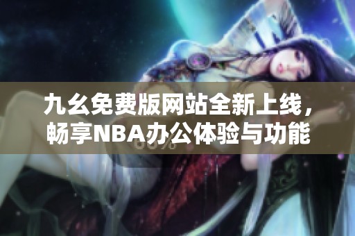 九幺免费版网站全新上线，畅享NBA办公体验与功能