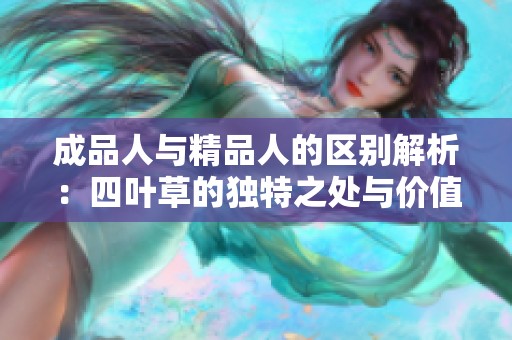 成品人与精品人的区别解析：四叶草的独特之处与价值探索