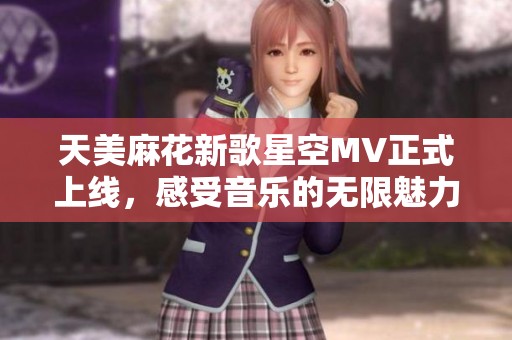 天美麻花新歌星空MV正式上线，感受音乐的无限魅力与激情