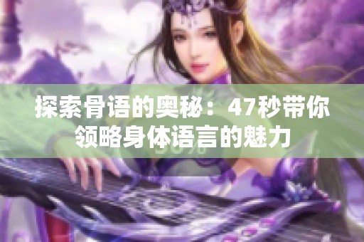 探索骨语的奥秘：47秒带你领略身体语言的魅力