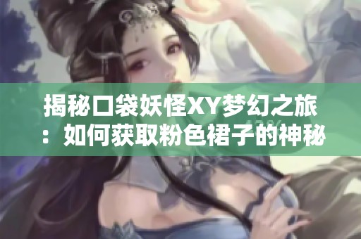 揭秘口袋妖怪XY梦幻之旅：如何获取粉色裙子的神秘方法