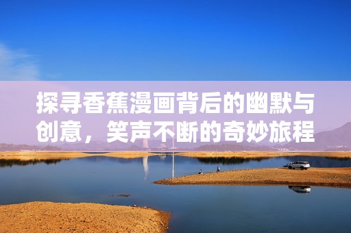 探寻香蕉漫画背后的幽默与创意，笑声不断的奇妙旅程